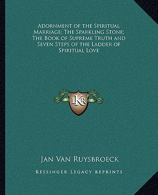 Adornment of the Spiritual Marriage; The Sparkling Stone; The Book of Supreme Truth and Seven Steps of the Ladder of Spiritual Love by Van Ruysbroeck, Jan