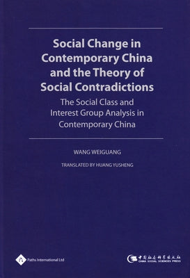 Social Change in Contemporary China and the Theory of Social Contradictions: The Social Class and Interest Group Analysis in Contemporary China by Weiguang, Wang