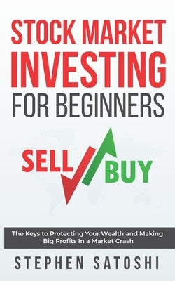 Stock Market Investing for Beginners: The Keys to Protecting Your Wealth and Making Big Profits In a Market Crash by Satoshi, Stephen