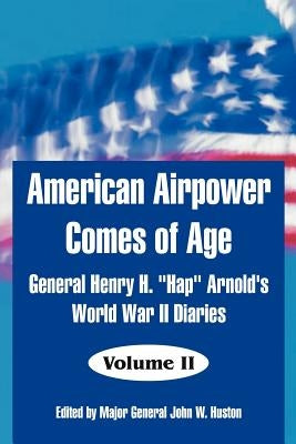 American Airpower Comes of Age: General Henry H. Hap Arnold's World War II Diaries by Arnold, General Henry H.