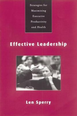 Effective Leadership: Strategies for Maximizing Executive Productivity and Health by Sperry, Len