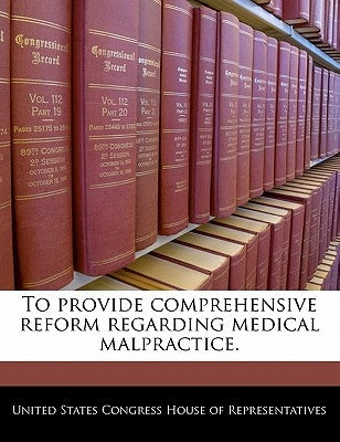 To Provide Comprehensive Reform Regarding Medical Malpractice. by United States Congress House of Represen