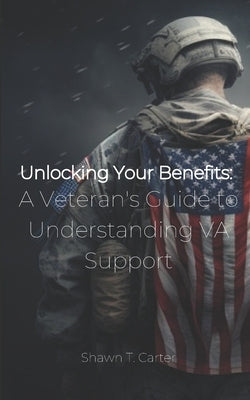 Unlocking Your Benefits: A Veteran's Guide to Understanding VA Support by Carter, Shawn T.