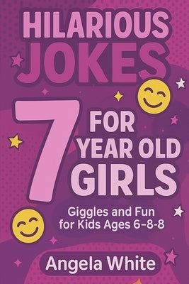 Hilarious Jokes for 7-Year-Old Girls: 100 Clean and Funny Jokes to Make Kids Laugh by White, Angela