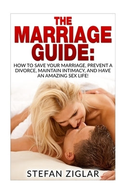 The Marriage Guide: 9 Marriage Ebooks in 1!!! How to Save Your Marriage, Prevent a Divorce, Maintain Intimacy, and Have an Amazing Sex Lif by Ziglar, Stefan