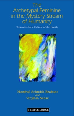 The Archetypal Feminine in the Mystery Stream of Humanity: Towards a New Culture of the Family by Schmidt-Brabant, Manfred