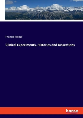 Clinical Experiments, Histories and Dissections by Home, Francis