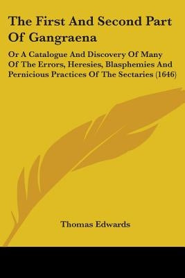 The First And Second Part Of Gangraena: Or A Catalogue And Discovery Of Many Of The Errors, Heresies, Blasphemies And Pernicious Practices Of The Sect by Edwards, Thomas