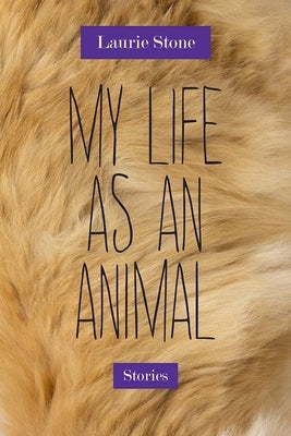 My Life as an Animal: Stories by Stone, Laurie