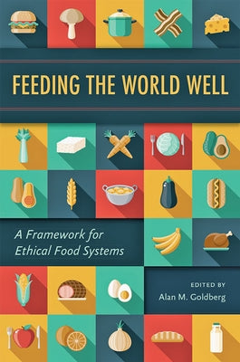 Feeding the World Well: A Framework for Ethical Food Systems by Goldberg, Alan M.