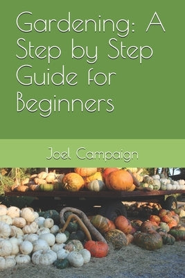 Gardening: A Step by Step Guide for Beginners by Campaign, Joel