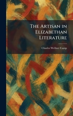 The Artisan in Elizabethan Literature by Camp, Charles Wellner