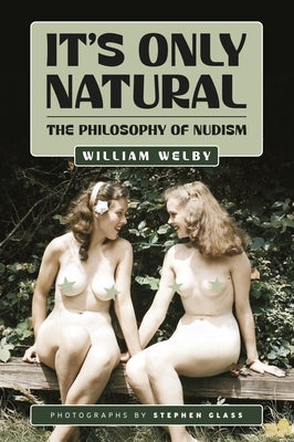 It's Only Natural: The Philosophy of Nudism by Welby, William