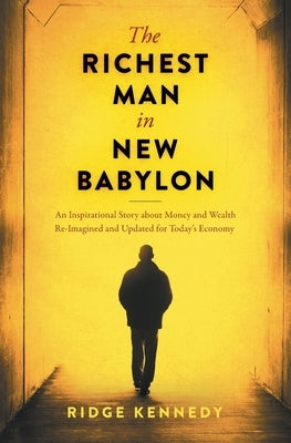 The Richest Man in New Babylon: An Inspirational Story about Money and Wealth Re-Imagined and Updated for Today's Economy by Kennedy, Ridge