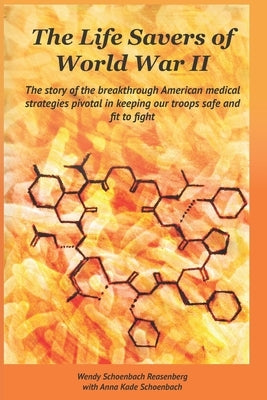 The Life Savers of World War II: The story of the breakthrough American medical strategies pivotal in keeping our troops safe and fit to fight. by Schoenbach, Anna