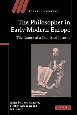 The Philosopher in Early Modern Europe: The Nature of a Contested Identity by Condren, Conal