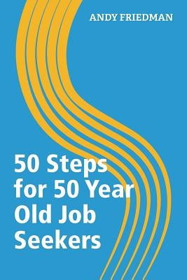 50 Steps For 50 Year Old Job Seekers by Friedman, Andy