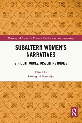 Subaltern Women's Narratives: Strident Voices, Dissenting Bodies by Bonnerjee, Samraghni