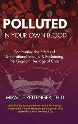 Polluted in Your own Blood: Confronting the Effects of Generational Iniquity & Reclaiming the Kingdom Heritage of Christ by Pettenger, Miracle