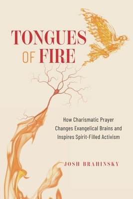 Tongues of Fire: How Charismatic Prayer Changes Evangelical Brains and Inspires Spirit-Filled Activism by Brahinsky, Josh