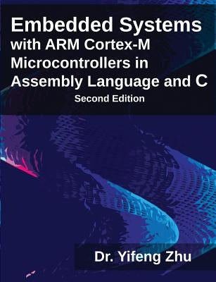 Embedded Systems with Arm Cortex-M Microcontrollers in Assembly Language and C by Zhu, Yifeng