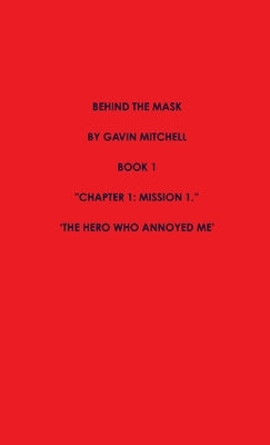 Behind the Mask Part 1: The Hero Who Annoyed Me by Mitchell, Gavin