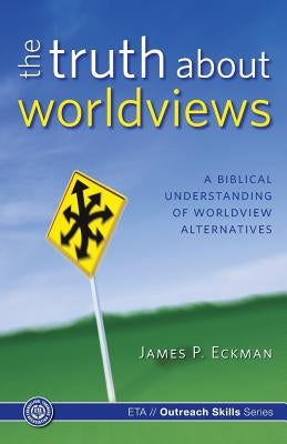 The Truth about Worldviews: A biblical understanding of worldview alternatives by Association, Evangelical Training