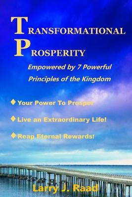 Transformational Prosperity: Empowered by 7 Powerful Principles of the Kingdom by Raad, Larry J.