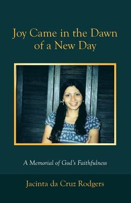 Joy Came in the Dawn of a New Day: A Memorial of God's Faithfulness by Rodgers, Jacinta Da Cruz