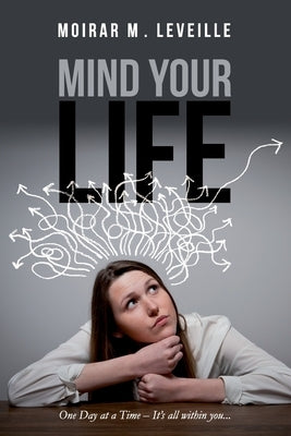 Mind Your Life: One Day at a Time- It's All Within You by Leveille, Moirar M.