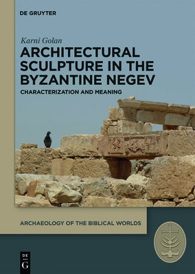 Architectural Sculpture in the Byzantine Negev: Characterization and Meaning by Golan, Karni