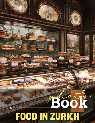 Food in Zurich Photo Book: Visual Culinary Journey Featuring 40 Delicious Dishes From Zurich For Food Enthusiasts by Humphrey, Isobelle
