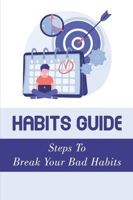 Habits Guide: Steps To Break Your Bad Habits: Guide To Change Your Life by Auckley, Chet