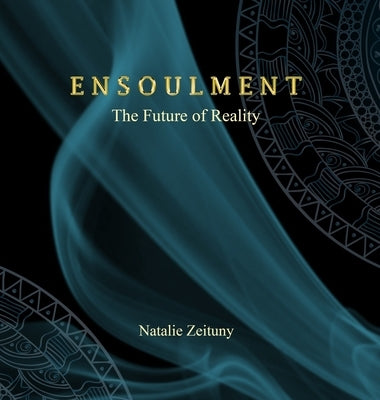 Ensoulment: The Future of Reality by Zeituny, Natalie