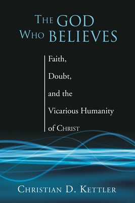 The God Who Believes by Kettler, Christian D.