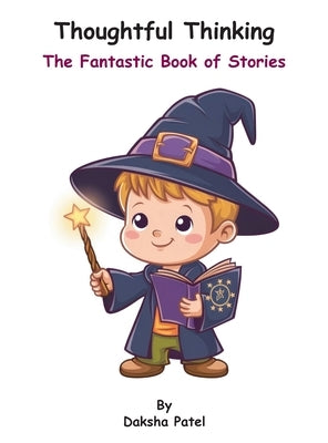 Thoughtful Thinking: The Fantastic Book of Stories by Patel, Daksha