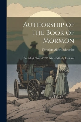 Authorship of the Book of Mormon: Psychologic Tests of W.F. Prince Critically Reviewed by Schroeder, Theodore Albert