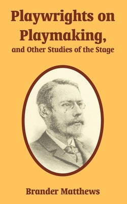 Playwrights on Playmaking, and Other Studies of the Stage by Matthews, Brander