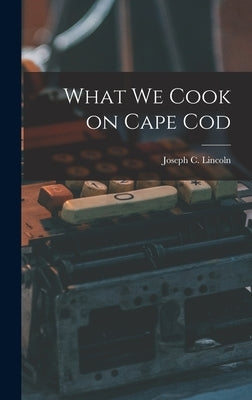 What We Cook on Cape Cod by Lincoln, Joseph C.