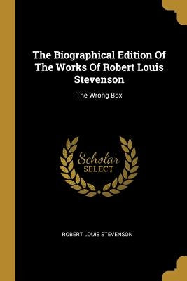 The Biographical Edition Of The Works Of Robert Louis Stevenson: The Wrong Box by Stevenson, Robert Louis