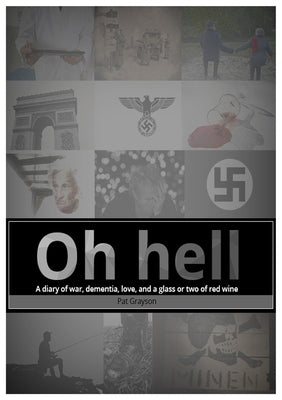 Oh HELL A diary of war, dementia, love, and a glass or two of red wine. by Grayson, Pat