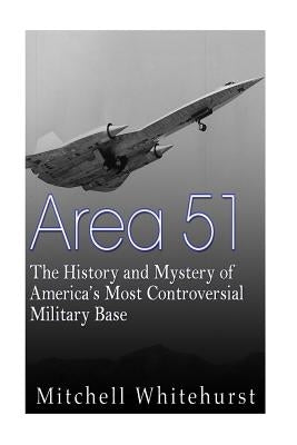 Area 51: The History and Mystery of America's Most Controversial Military Base by Whitehurst, Mitchell
