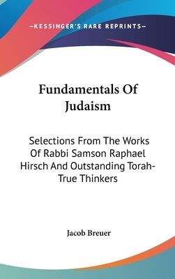 Fundamentals Of Judaism: Selections From The Works Of Rabbi Samson Raphael Hirsch And Outstanding Torah-True Thinkers by Breuer, Jacob