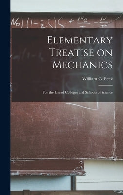 Elementary Treatise on Mechanics: for the Use of Colleges and Schools of Science by Peck, William G. (William Guy) 1820-