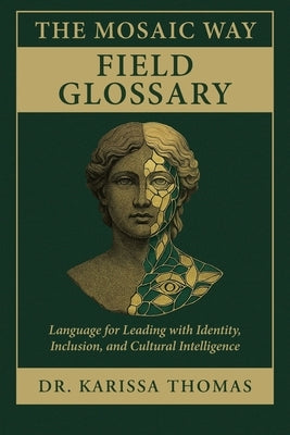 The Mosaic Way Field Glossary: Language for Leading with Identity, Inclusion, and Cultural Intelligence by Thomas, Karissa