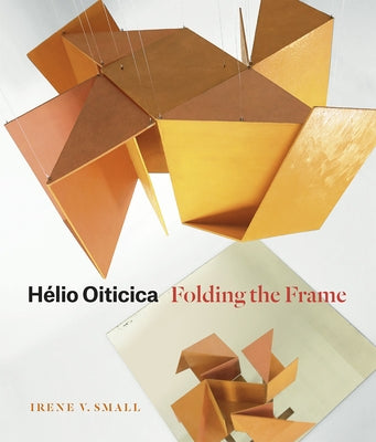 Hélio Oiticica: Folding the Frame by Small, Irene V.