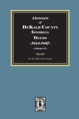 Abstracts of DeKalb County, Georgia Deeds, 1854-1867. (Volume #3) by Pruitt, Albert Bruce