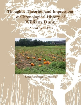 Thoughts, Theories, and Impressions & Chronological History of William Dunn About 1717-1777 by Rasmussen, Karen Lindberg