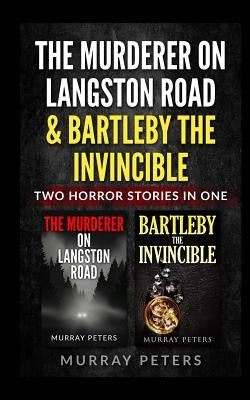 The Murderer On Langston Road & Bartleby The Invincible: Two Horror Stories In One by Peters, Murray