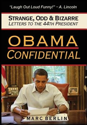 Obama Confidential: Strange, Odd, and Bizarre Letters to the 44th President by Berlin, Marc